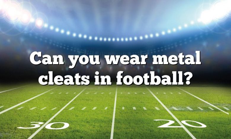 Can you wear metal cleats in football?