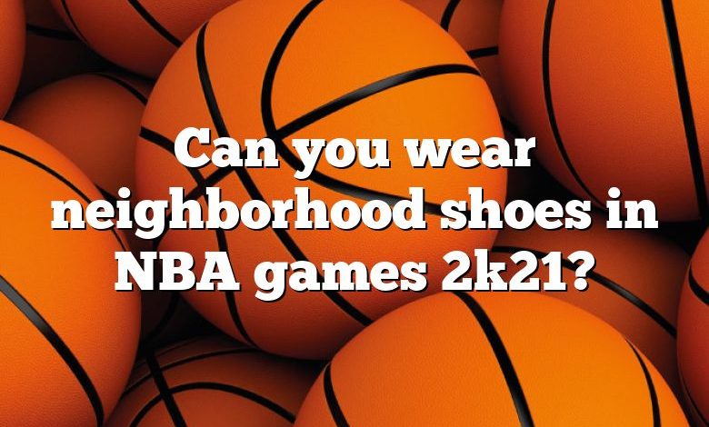 Can you wear neighborhood shoes in NBA games 2k21?