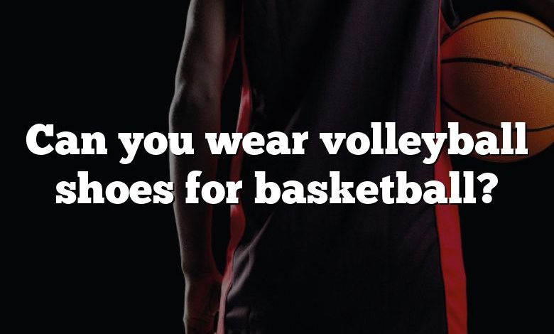 Can you wear volleyball shoes for basketball?