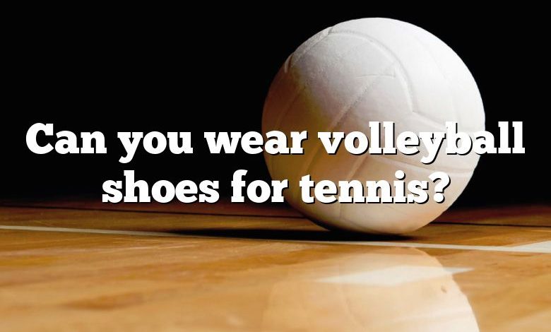 Can you wear volleyball shoes for tennis?