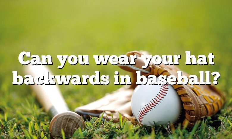 Can you wear your hat backwards in baseball?