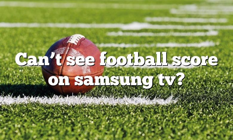 Can’t see football score on samsung tv?