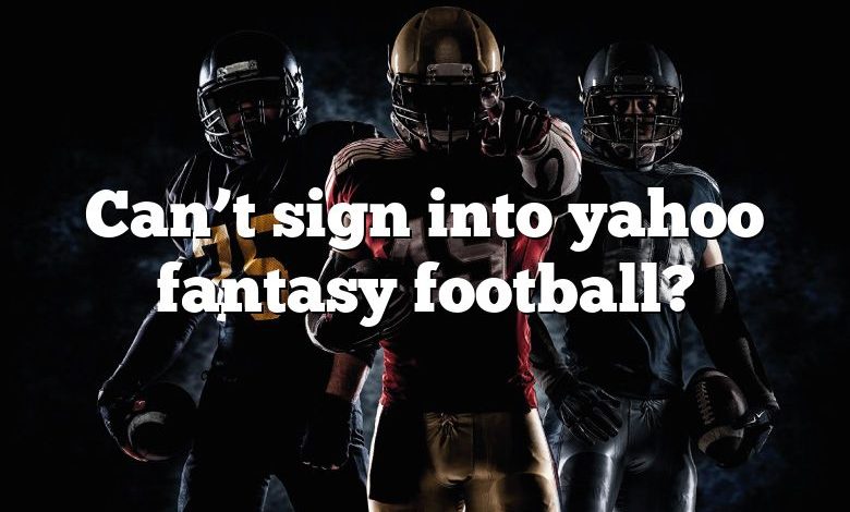 Can’t sign into yahoo fantasy football?