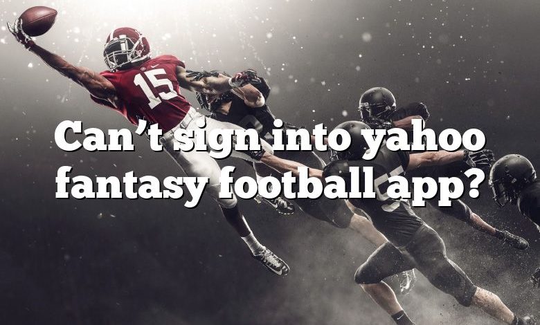 Can’t sign into yahoo fantasy football app?