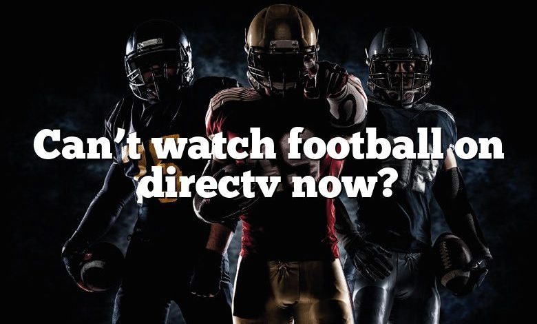 Can’t watch football on directv now?