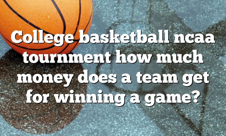 College basketball ncaa tournment how much money does a team get for winning a game?