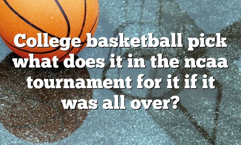 College basketball pick what does it in the ncaa tournament for it if it was all over?