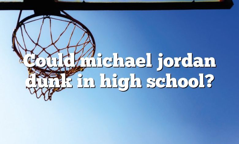 Could michael jordan dunk in high school?