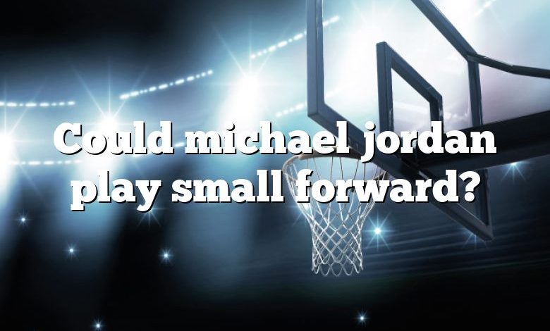 Could michael jordan play small forward?