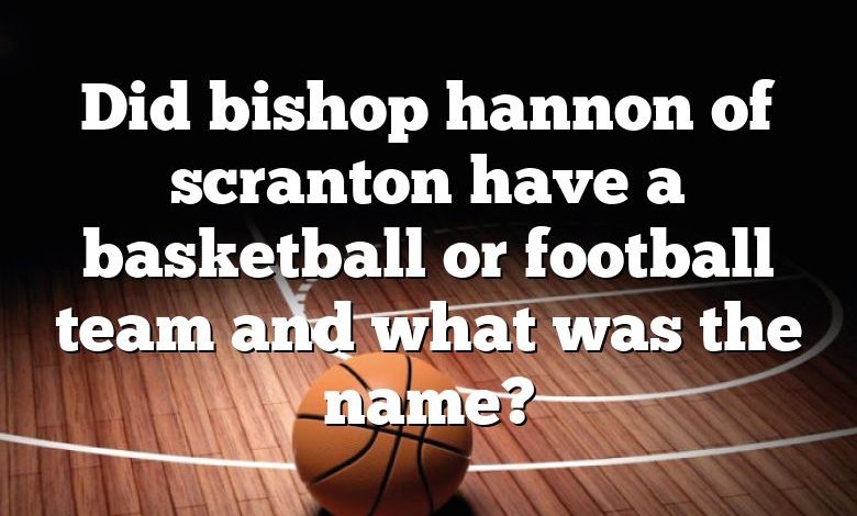 Did bishop hannon of scranton have a basketball or football team and what was the name?