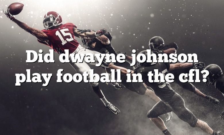 Did dwayne johnson play football in the cfl?