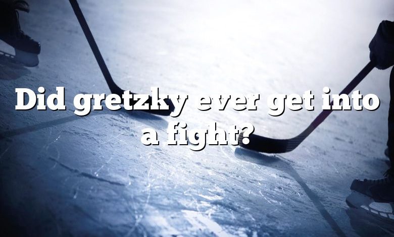 Did gretzky ever get into a fight?