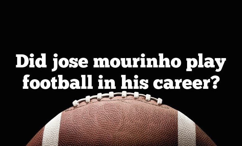 Did jose mourinho play football in his career?