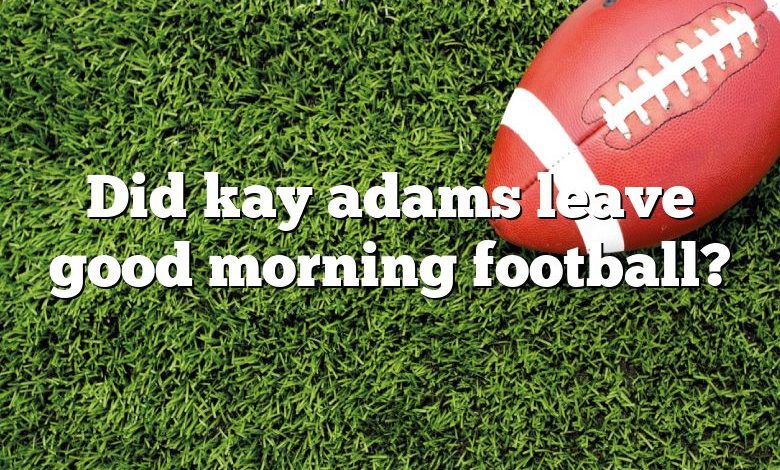 Did kay adams leave good morning football?