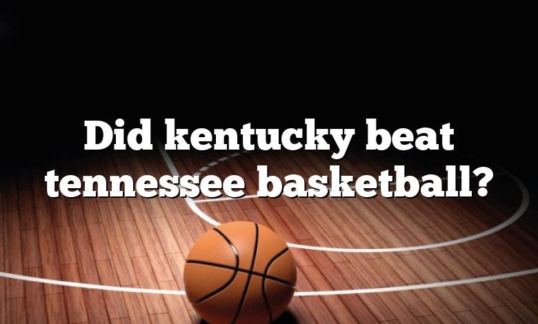 Did kentucky beat tennessee basketball?