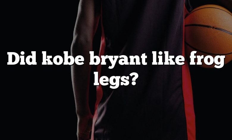 Did kobe bryant like frog legs?