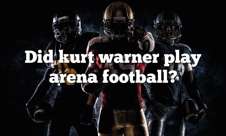 Did kurt warner play arena football?