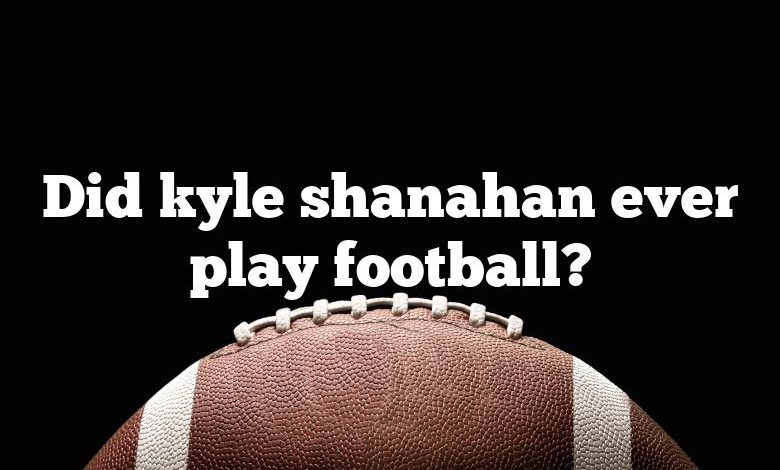 Did kyle shanahan ever play football?