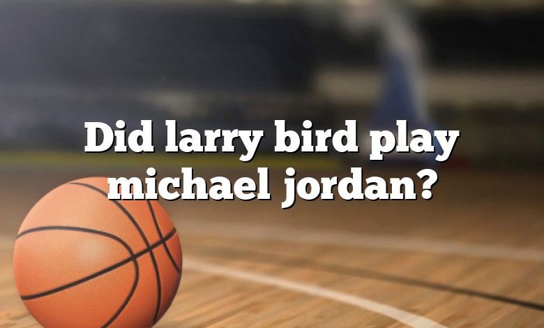 Did larry bird play michael jordan?