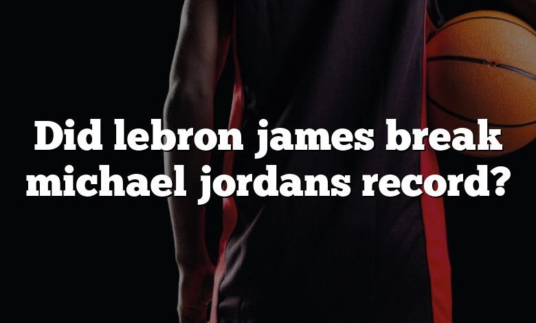 Did lebron james break michael jordans record?