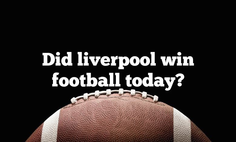 Did liverpool win football today?