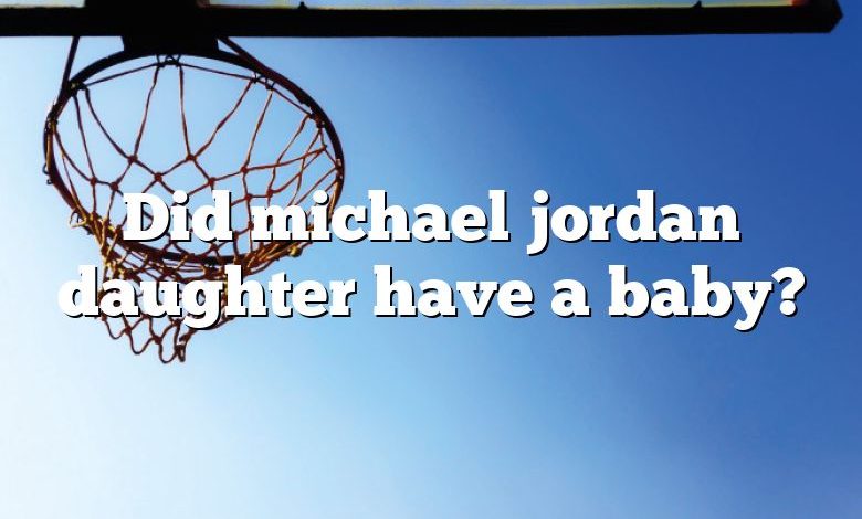 Did michael jordan daughter have a baby?