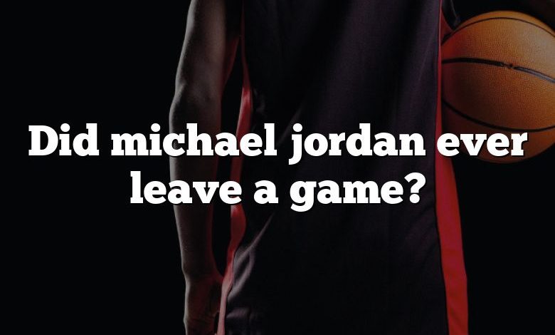 Did michael jordan ever leave a game?