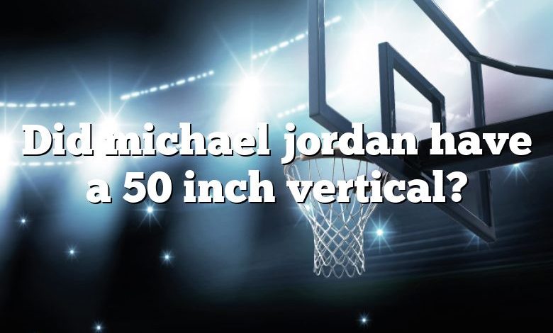 Did michael jordan have a 50 inch vertical?