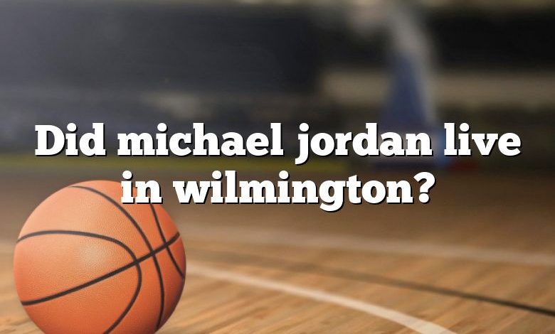 Did michael jordan live in wilmington?