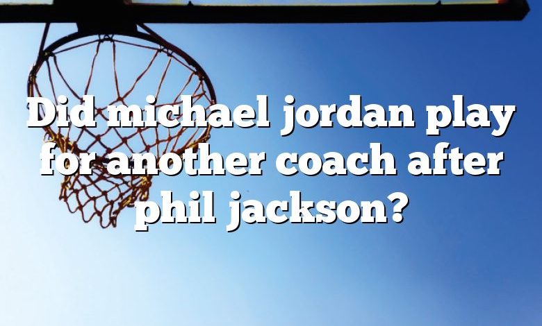 Did michael jordan play for another coach after phil jackson?