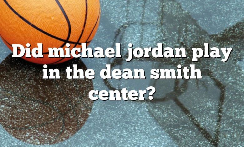 Did michael jordan play in the dean smith center?