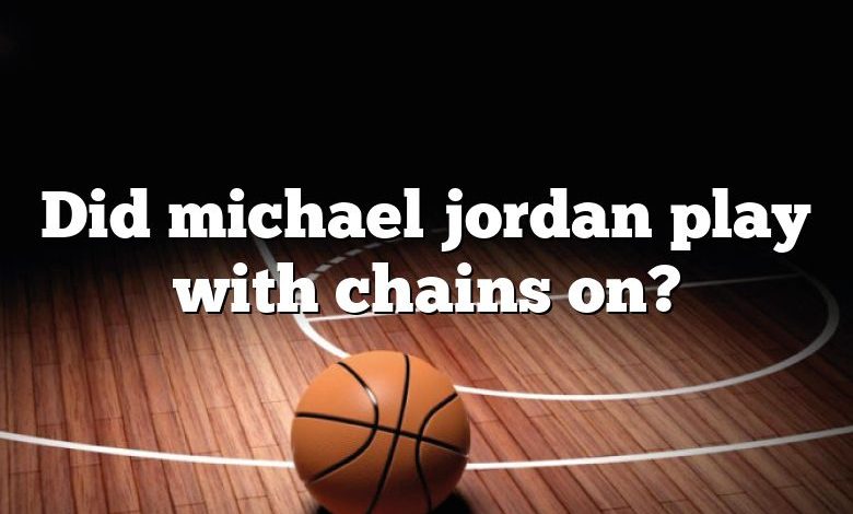 Did michael jordan play with chains on?