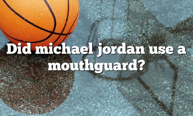 Did michael jordan use a mouthguard?