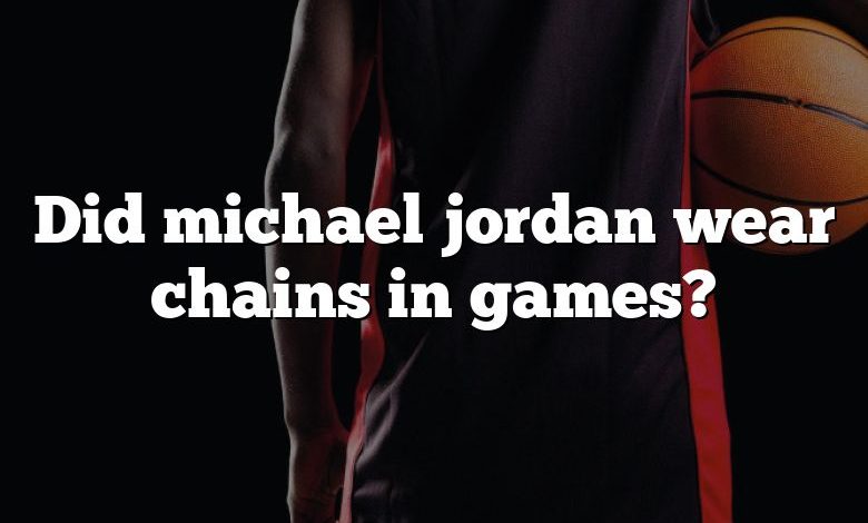 Did michael jordan wear chains in games?