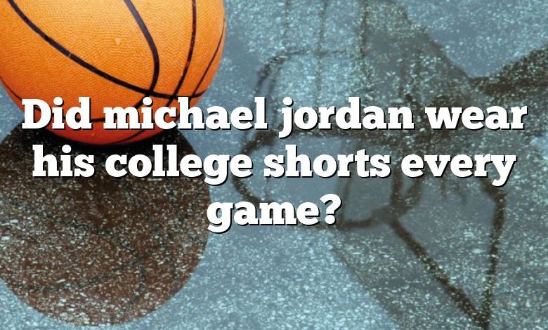 Did michael jordan wear his college shorts every game?