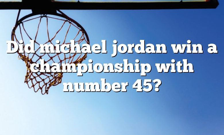 Did michael jordan win a championship with number 45?