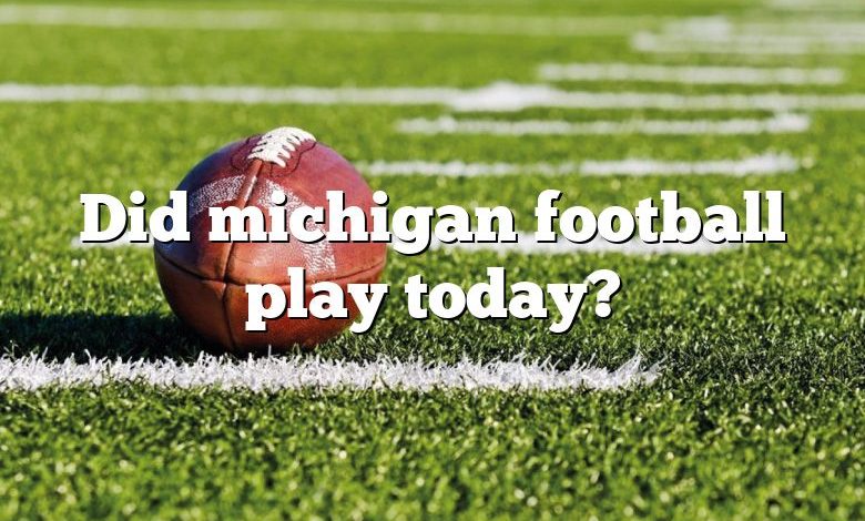 Did michigan football play today?