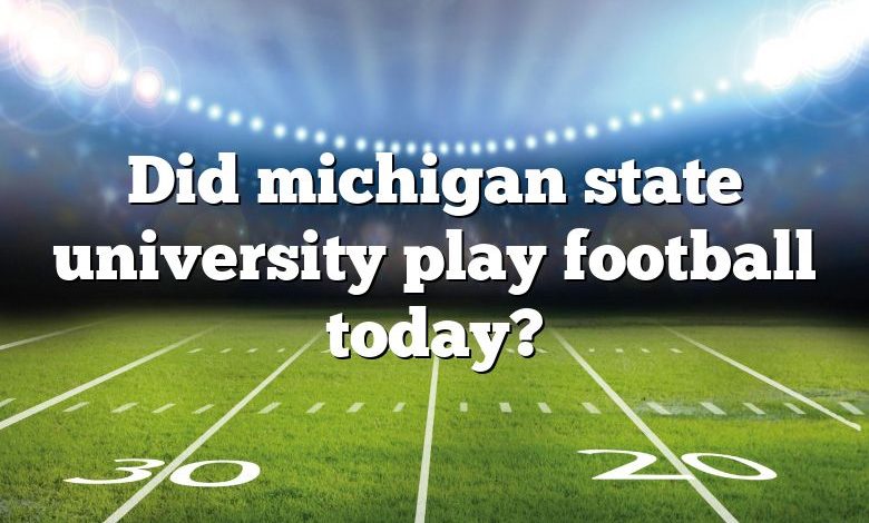 Did michigan state university play football today?