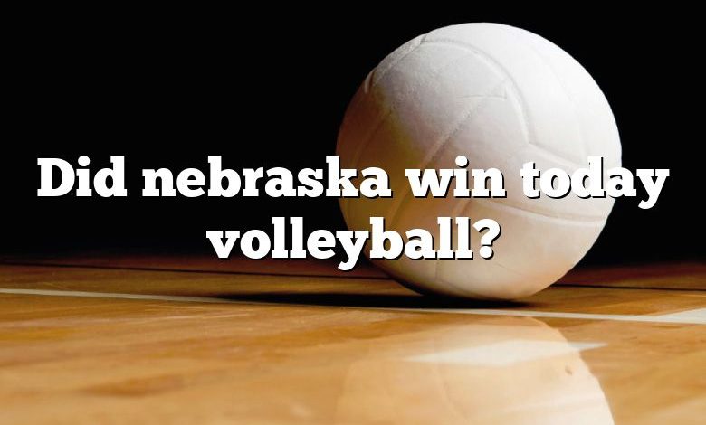 Did nebraska win today volleyball?