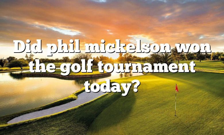 Did phil mickelson won the golf tournament today?