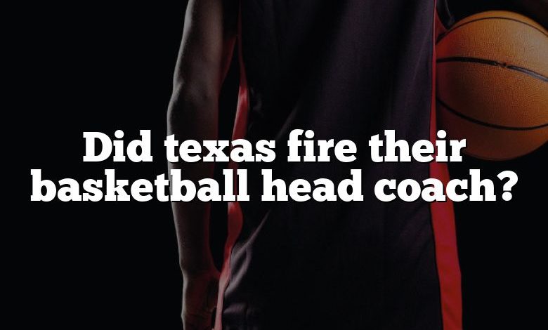 Did texas fire their basketball head coach?