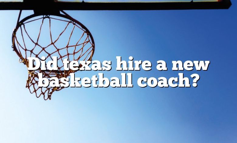 Did texas hire a new basketball coach?