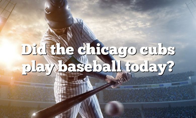 Did the chicago cubs play baseball today?