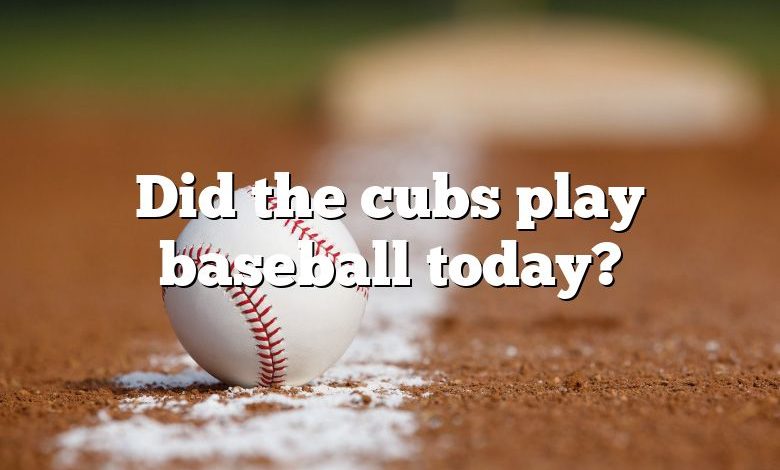 Did the cubs play baseball today?