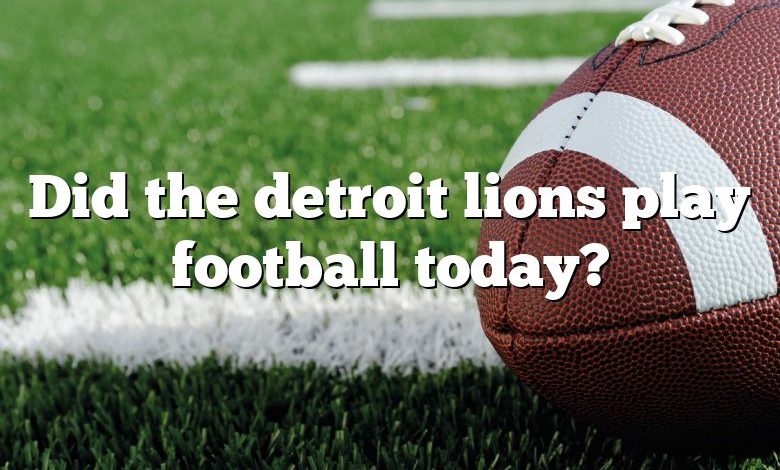 Did the detroit lions play football today?