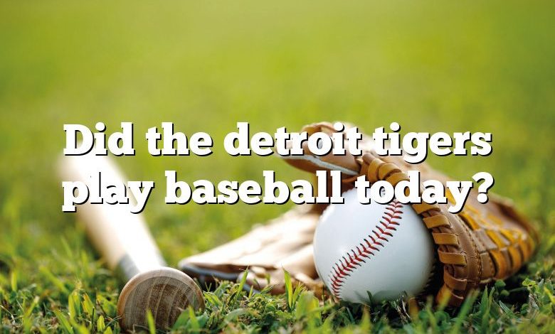 Did the detroit tigers play baseball today?