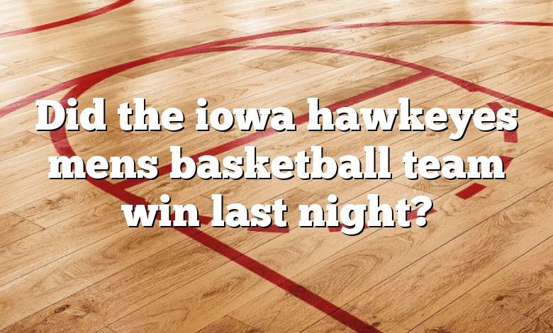 Did the iowa hawkeyes mens basketball team win last night?