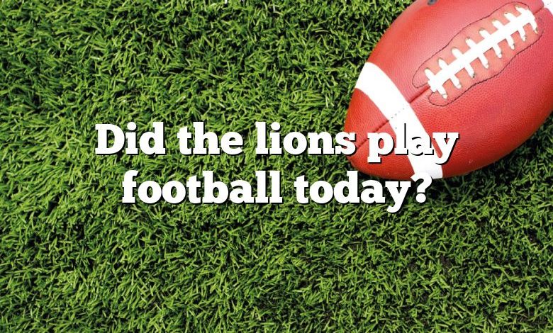 Did the lions play football today?