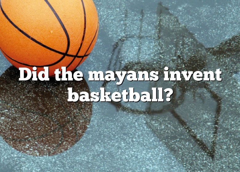 Did The Mayans Invent Basketball? DNA Of SPORTS