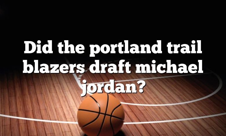 Did the portland trail blazers draft michael jordan?